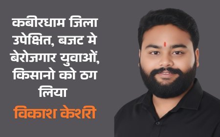 कबीरधाम जिला उपेक्षित, बजट मे बेरोजगार युवाओं, किसानो को ठग लिया - विकाश केशरी
