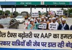 टोल टैक्स बढ़ोतरी पर AAP का हमला: “सरकार यात्रियों की जेब पर डाल रही बोझ”