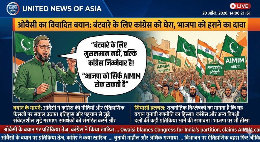 ओवैसी का बड़ा बयान: ‘देश के बंटवारे के लिए कांग्रेस जिम्मेदार’, भाजपा को रोकने का दावा