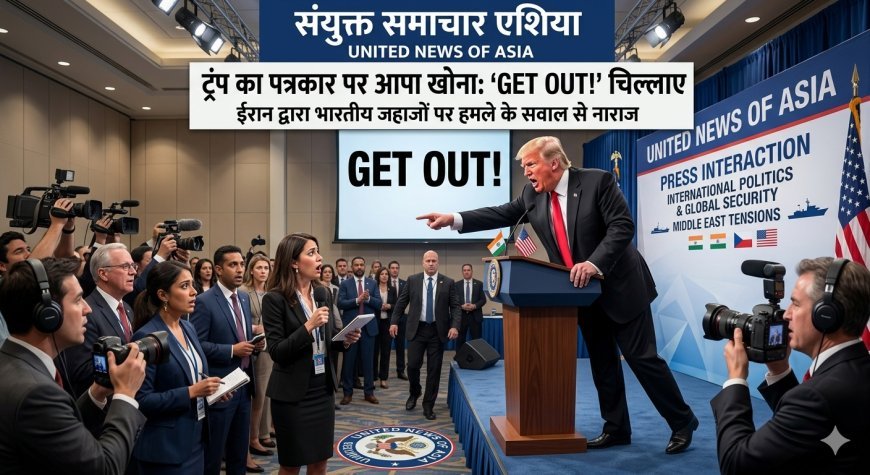 ईरान-भारतीय जहाजों पर हमले के सवाल पर भड़के ट्रंप, पत्रकार से कहा ‘GET OUT!’