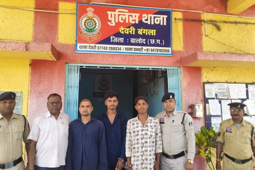 बालोद में सूने मकान में चोरी का खुलासा, देवरी पुलिस ने 3 आरोपियों को किया गिरफ्तार