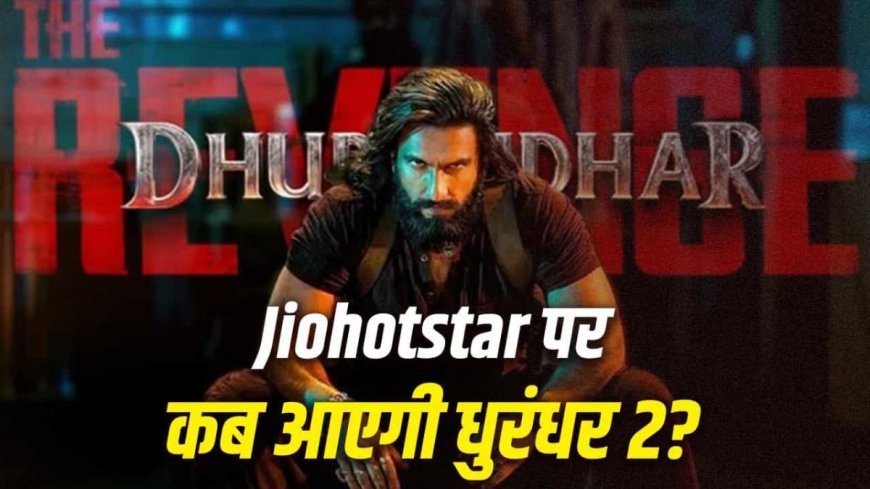 OTT पर धमाल मचाने आ रही ‘धुरंधर 2’, जानिए कब और कहाँ देख सकेंगे रणवीर सिंह की सुपरहिट फिल्म