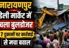 नारायणपुर डेली मार्केट में चला बुलडोजर, 7 दुकानों पर कार्रवाई से मचा बवाल