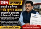 पूर्व कलेक्टर राजेंद्र कुमार कटारा पर वित्तीय अनियमितताओं के आरोप, जांच की मांग तेज