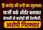 9 करोड़ की ठगी का खुलासा: फर्जी वर्क ऑर्डर बनाकर कंपनी से करोड़ों की हेराफेरी, आरोपी गिरफ्तार