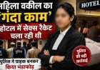 महिला वकील पर सेक्स रैकेट चलाने का आरोप, ग्राहक बनकर पहुंची पुलिस ने किया खुलासा