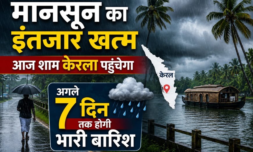 मानसून का इंतजार खत्म, केरल में दस्तक के साथ अगले 7 दिनों तक भारी बारिश की चेतावनी