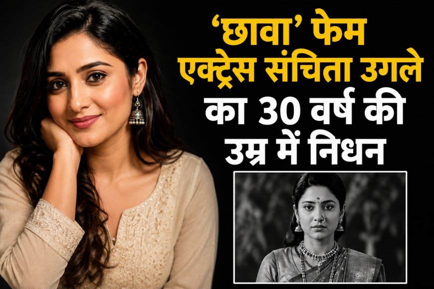 ‘छावा’ फेम अभिनेत्री संचिता उगले का 30 वर्ष की उम्र में निधन, मनोरंजन जगत में शोक की लहर