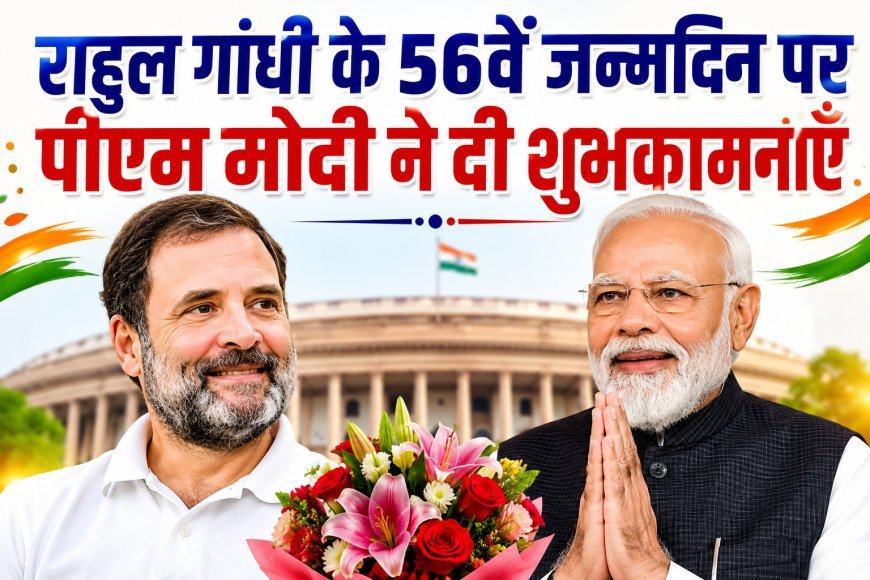 राहुल गांधी के 56वें जन्मदिन पर पीएम मोदी ने दी शुभकामनाएं, अच्छे स्वास्थ्य और दीर्घायु की कामना