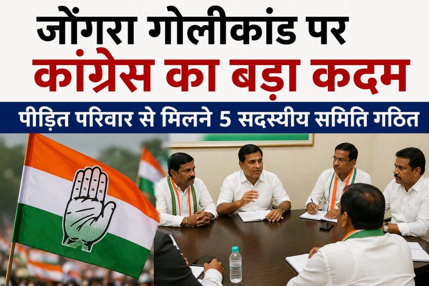 जोंगरा गोलीकांड पर कांग्रेस का बड़ा कदम, पीड़ित परिवार से मिलने 5 सदस्यीय समिति गठित