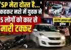 'SP मेरा दोस्त है...' कहकर नशे में युवक ने मचाया आतंक, कार से 5 लोगों को मारी टक्कर