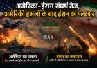अमेरिका-ईरान संघर्ष तेज, अमेरिकी हमलों के बाद ईरान का पलटवार