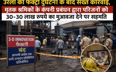 उरला फैक्ट्री हादसे के बाद बड़ा प्रशासनिक एक्शन, 3-डी इनोवेशन की उत्पादन गतिविधियां बंद, मृतक श्रमिकों के परिजनों को ₹30-30 लाख मुआवजे पर सहमति