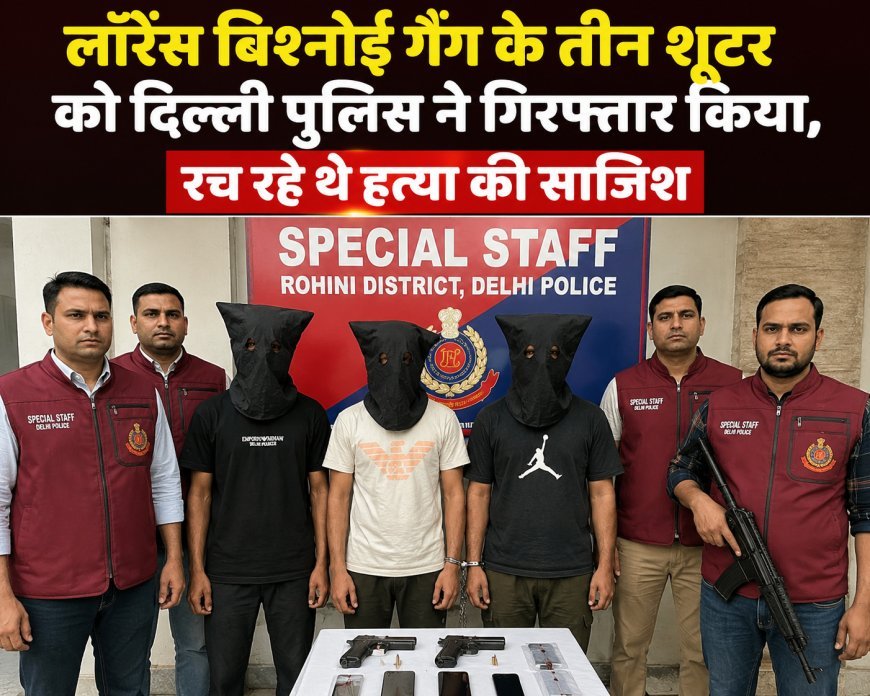 दिल्ली पुलिस ने लॉरेंस बिश्नोई गैंग के तीन शूटर दबोचे, हत्या की साजिश नाकाम