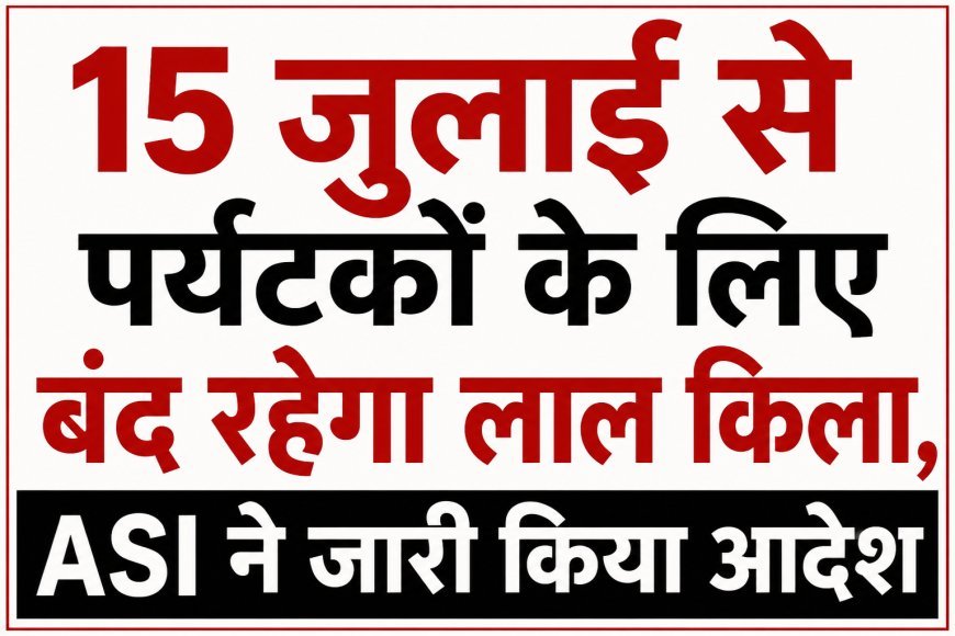 15 जुलाई से एक महीने के लिए पर्यटकों के लिए बंद रहेगा लाल किला, ASI ने जारी किया आदेश