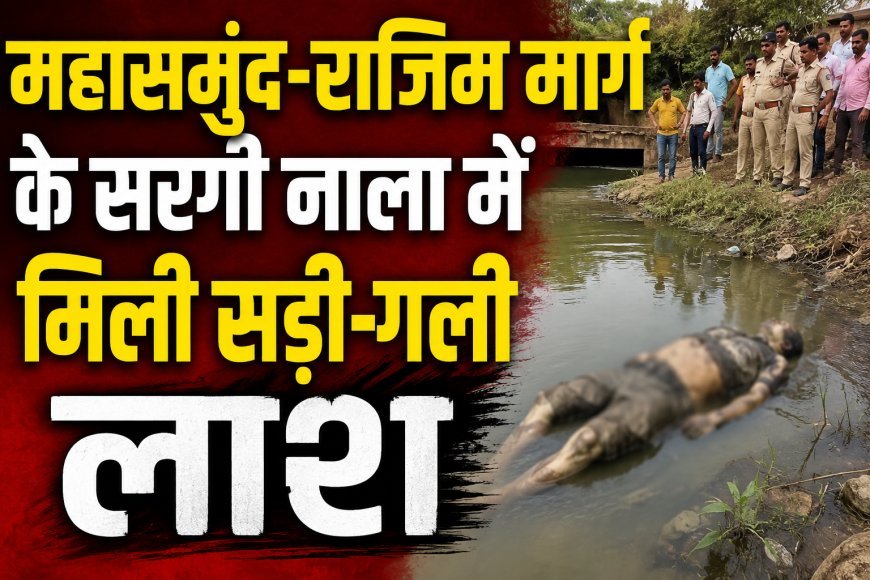 महासमुंद-राजिम मार्ग के सरगी नाला में मिली सड़ी-गली लाश, युवक की पहचान में जुटी पुलिस