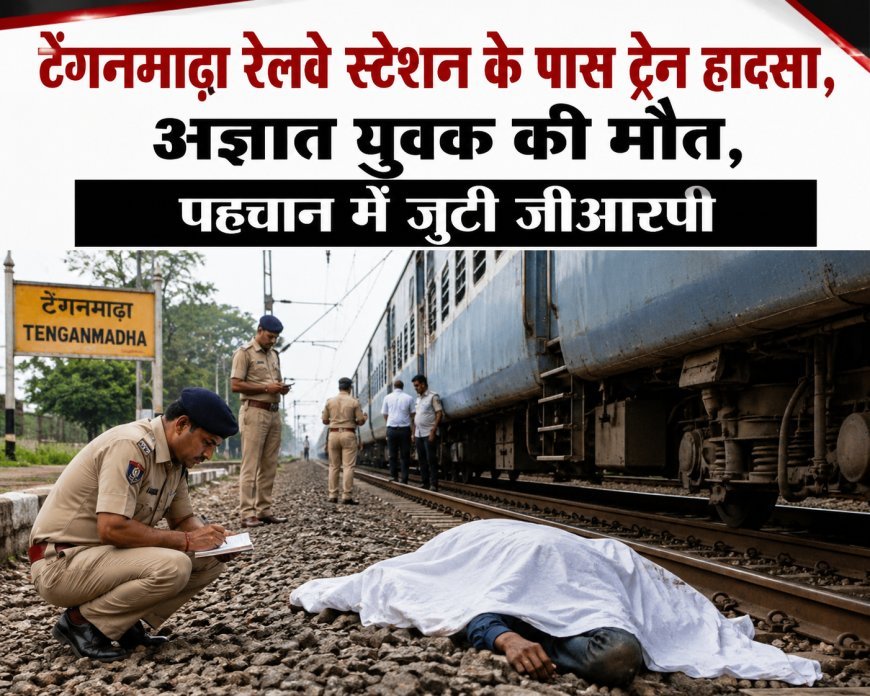 टेंगनमाढ़ा रेलवे स्टेशन के पास ट्रेन हादसा, अज्ञात युवक की मौत, पहचान में जुटी जीआरपी