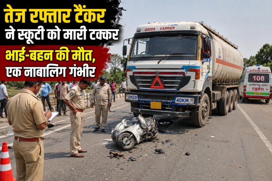 तेज रफ्तार टैंकर ने स्कूटी को मारी टक्कर, भाई-बहन की मौत, एक नाबालिग गंभीर