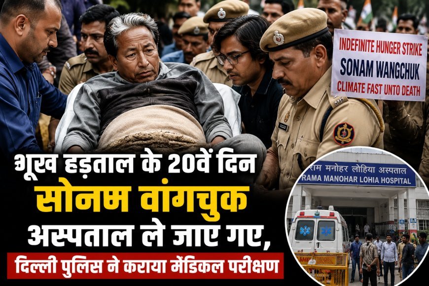भूख हड़ताल के 20वें दिन सोनम वांगचुक अस्पताल ले जाए गए, दिल्ली पुलिस ने कराया मेडिकल परीक्षण