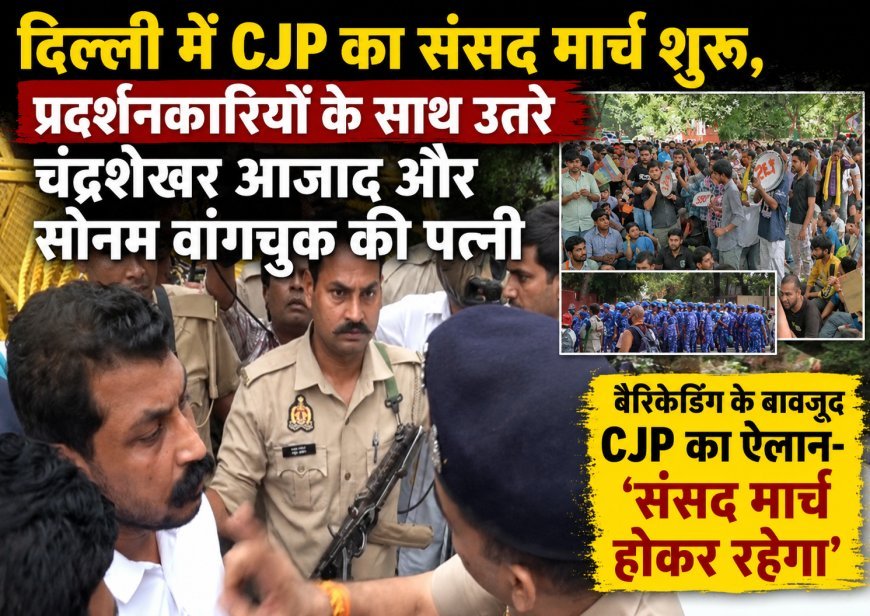 दिल्ली में CJP का संसद मार्च शुरू, चंद्रशेखर आजाद और सोनम वांगचुक की पत्नी भी शामिल
