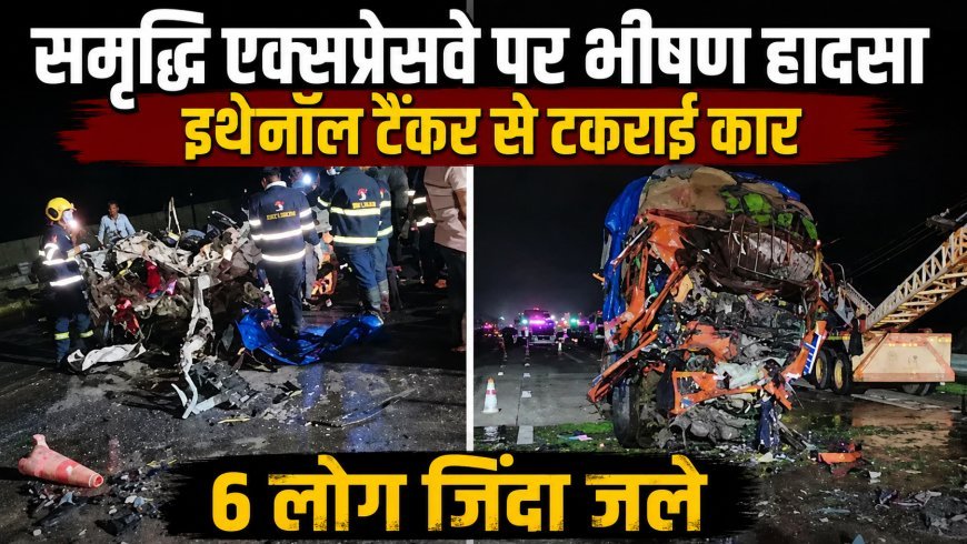 महाराष्ट्र के समृद्धि एक्सप्रेसवे पर भीषण हादसा, इथेनॉल टैंकर से टकराई कार, 6 लोगों की जिंदा जलकर मौत