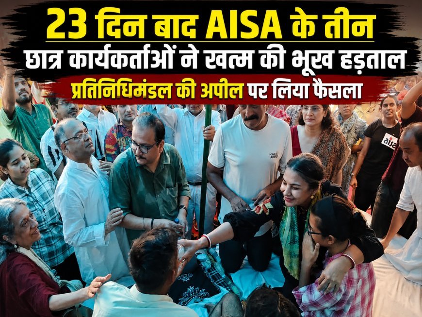23 दिन बाद AISA के तीन छात्र कार्यकर्ताओं ने खत्म की भूख हड़ताल, प्रतिनिधिमंडल की अपील पर लिया फैसला