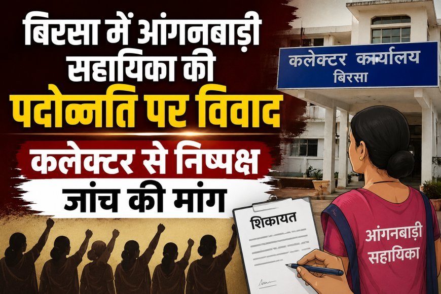 बिरसा में आंगनबाड़ी सहायिका की पदोन्नति पर विवाद, कलेक्टर से निष्पक्ष जांच की मांग