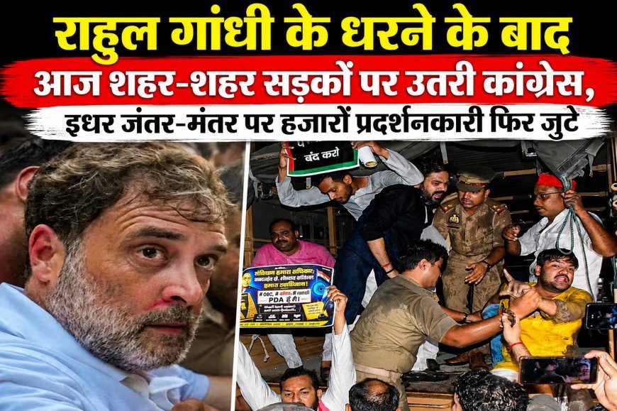 राहुल गांधी के धरने के बाद देशभर में कांग्रेस का प्रदर्शन, जंतर-मंतर पर आंदोलन जारी