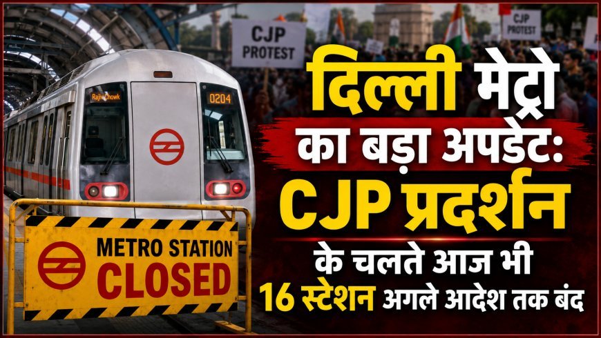 CJP प्रदर्शन के चलते दिल्ली के 16 मेट्रो स्टेशन आज भी बंद, DMRC ने जारी किया बड़ा अपडेट