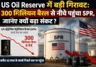 US Oil Reserve में बड़ी गिरावट: 300 मिलियन बैरल से नीचे पहुंचा SPR, Energy Security पर बढ़ी चिंता