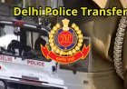दिल्ली पुलिस में बड़ा फेरबदल, 43 IPS-DANIPS अधिकारियों का तबादला, कई वरिष्ठ अधिकारियों को नई जिम्मेदारी