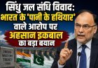सिंधु जल संधि विवाद: भारत के ‘पानी के हथियार’ वाले आरोप पर अहसान इकबाल का बड़ा बयान
