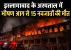 इस्लामाबाद के अस्पताल में भीषण आग, नवजात बच्चों की मौत से मचा हड़कंप