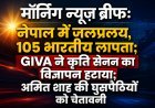 Morning News Brief: नेपाल में जलप्रलय से 105 भारतीय लापता, GIVA ने कृति सेनन का विज्ञापन हटाया; अमित शाह की घुसपैठियों को चेतावनी