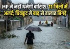 MP में नहीं थमेगी बारिश, 11 जिलों में अलर्ट; चित्रकूट में बाढ़ से हालात बिगड़े