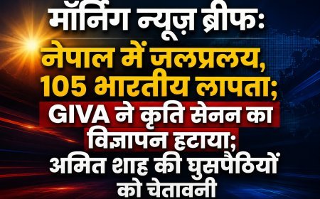 Morning News Brief: नेपाल में जलप्रलय से 105 भारतीय लापता, GIVA ने कृति सेनन का विज्ञापन हटाया; अमित शाह की घुसपैठियों को चेतावनी
