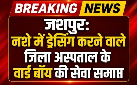 BREAKING JASHPUR: नशे की हालत में ड्रेसिंग करने वाले जिला अस्पताल के वार्ड बॉय की सेवा समाप्त