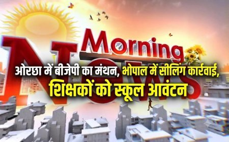 MP Morning News: ओरछा में बीजेपी का मंथन, भोपाल में सीलिंग कार्रवाई, शिक्षकों को स्कूल आवंटन