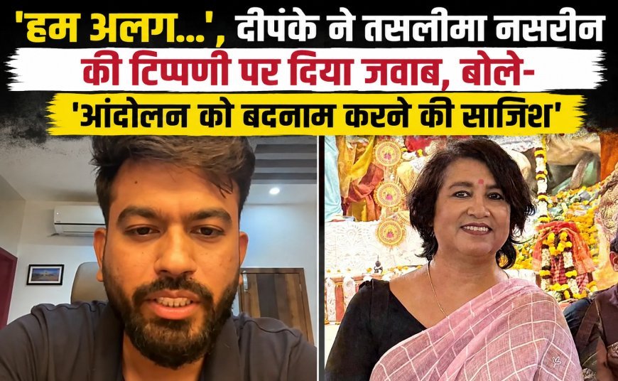 ‘हम अलग…’, दीपके ने तसलीमा नसरीन की टिप्पणी पर दिया जवाब, बोले- ‘आंदोलन को बदनाम करने की साजिश’
