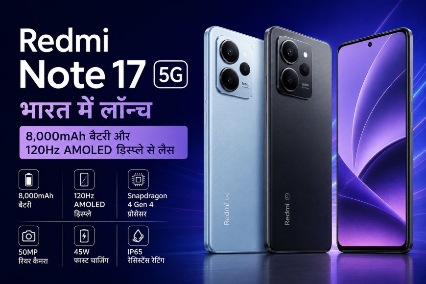 Redmi Note 17 5G भारत में लॉन्च, 8,000mAh बैटरी और 120Hz AMOLED डिस्प्ले से लैस