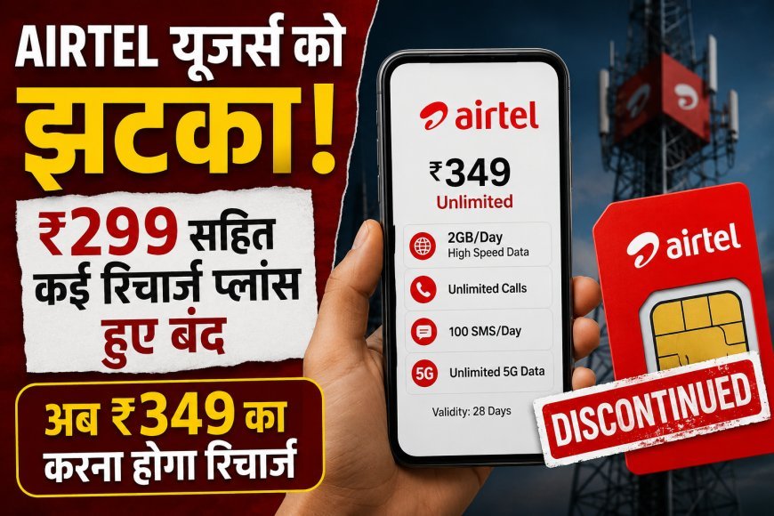 Airtel यूजर्स को झटका! ₹299 सहित कई रिचार्ज प्लान बंद, अब ₹349 से शुरू होगा डेली डेटा वाला विकल्प