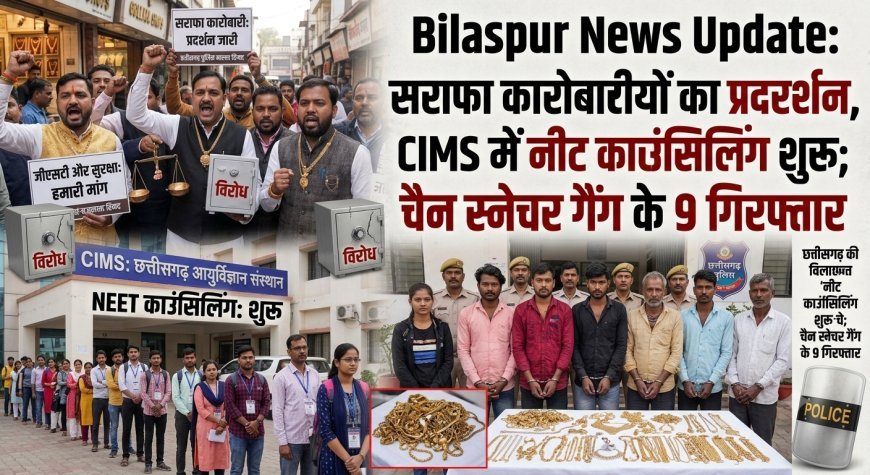 Bilaspur News Update: सराफा कारोबारियों का प्रदर्शन, CIMS में NEET काउंसिलिंग शुरू; चेन स्नेचर गैंग के 9 गिरफ्तार