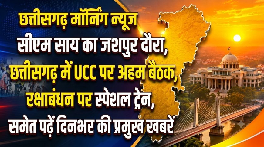 CG Morning News: सीएम साय का जशपुर दौरा, छत्तीसगढ़ में UCC पर अहम बैठक, रक्षाबंधन पर स्पेशल ट्रेन समेत पढ़ें दिनभर की प्रमुख खबरें