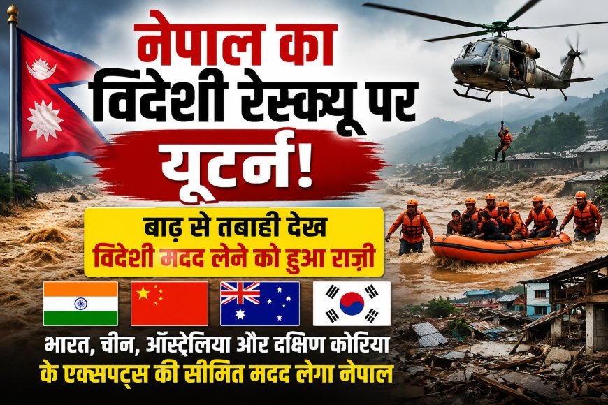 नेपाल ने विदेशी रेस्क्यू पर लिया यू-टर्न, भीषण बाढ़ के बाद भारत समेत चार देशों से लेगा सीमित मदद