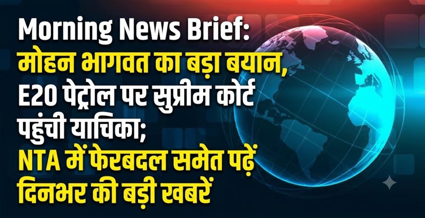 Morning News Brief: मोहन भागवत का बड़ा बयान, E20 पेट्रोल पर सुप्रीम कोर्ट पहुंची याचिका; NTA में फेरबदल समेत पढ़ें दिनभर की बड़ी खबरें