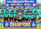 राज्य स्तरीय फुटबॉल चैंपियनशिप में बस्तर संभाग की टीम विजेता, दुरसाय मांडवी और सुदर्शन मौर्य ने निभाई अहम भूमिका