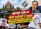 महाराष्ट्र SIR पर बॉम्बे हाईकोर्ट में बवाल, CEC ज्ञानेश कुमार के 14 आदेशों को चुनौती; हटाए गए वोटरों के नाम बहाल करने की मांग