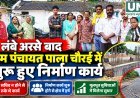 ग्राम पंचायत पाला चौरई में लंबे अंतराल के बाद फिर शुरू हुए निर्माण कार्य, सचिव की पदस्थापना से व्यवस्था पटरी पर लौटने की उम्मीद