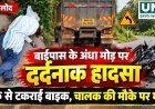 बालोद बाईपास के अंधे मोड़ पर दर्दनाक हादसा, ट्रक से टकराई बाइक; चालक की मौके पर मौत