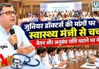 जूनियर डॉक्टर्स की मांगों पर स्वास्थ्य मंत्री से चर्चा, वेतन और अनुबंध राशि घटाने पर मंथन